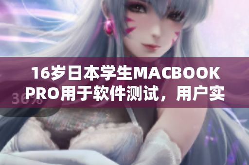 16岁日本学生MACBOOKPRO用于软件测试，用户实录与性能评测