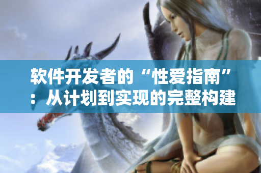 软件开发者的“性爱指南”：从计划到实现的完整构建过程