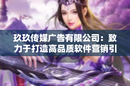玖玖传媒广告有限公司：致力于打造高品质软件营销引擎