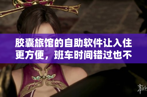 胶囊旅馆的自助软件让入住更方便，班车时间错过也不用担心