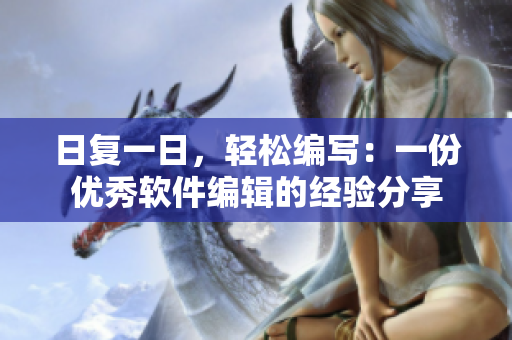 日复一日，轻松编写：一份优秀软件编辑的经验分享