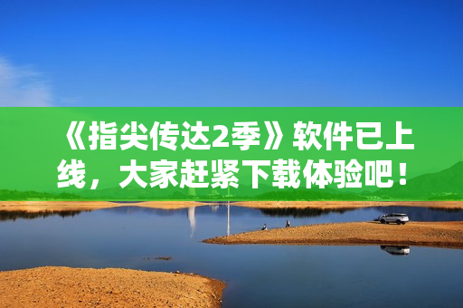 《指尖传达2季》软件已上线，大家赶紧下载体验吧！