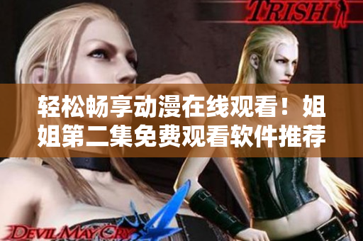 轻松畅享动漫在线观看！姐姐第二集免费观看软件推荐