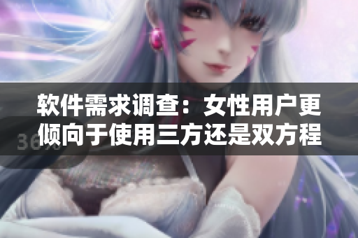软件需求调查：女性用户更倾向于使用三方还是双方程序？