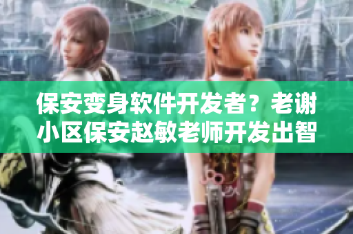 保安变身软件开发者？老谢小区保安赵敏老师开发出智能巡更软件