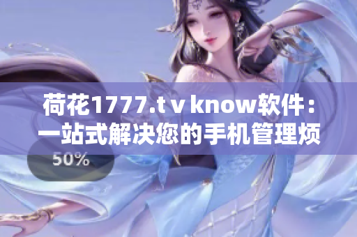 荷花1777.tⅴknow软件：一站式解决您的手机管理烦恼