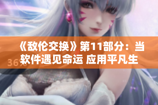 《敌伦交换》第11部分：当软件遇见命运 应用平凡生活，书写不平凡故事
