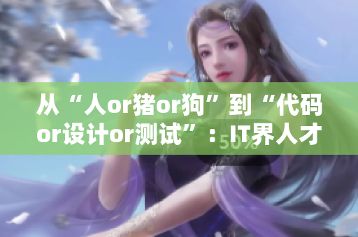 从“人or猪or狗”到“代码or设计or测试”：IT界人才的变革