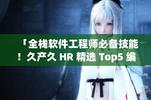 「全栈软件工程师必备技能！久产久 HR 精选 Top5 编程语言」