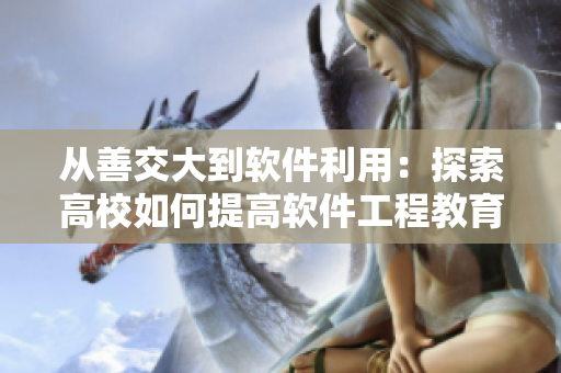 从善交大到软件利用：探索高校如何提高软件工程教育质量