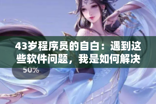 43岁程序员的自白：遇到这些软件问题，我是如何解决的？