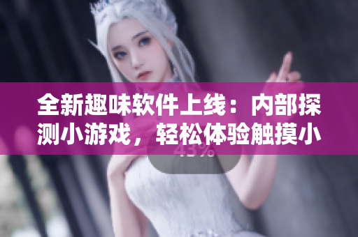 全新趣味软件上线：内部探测小游戏，轻松体验触摸小熊的惊奇世界！