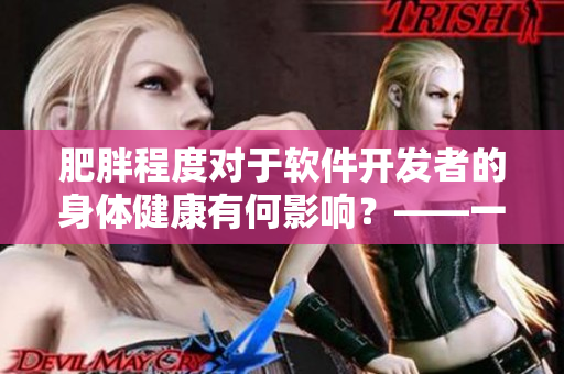 肥胖程度对于软件开发者的身体健康有何影响？——一项研究