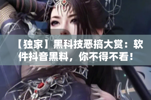【独家】黑科技恶搞大赏：软件抖音黑料，你不得不看！