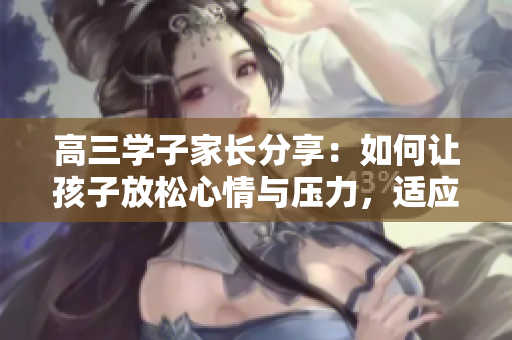 高三学子家长分享：如何让孩子放松心情与压力，适应软件学习？