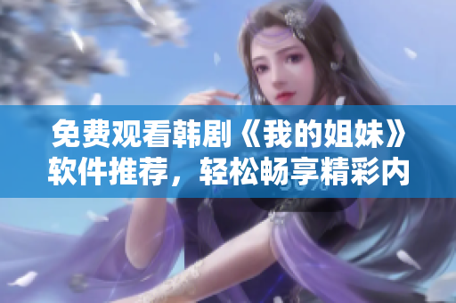免费观看韩剧《我的姐妹》软件推荐，轻松畅享精彩内容！