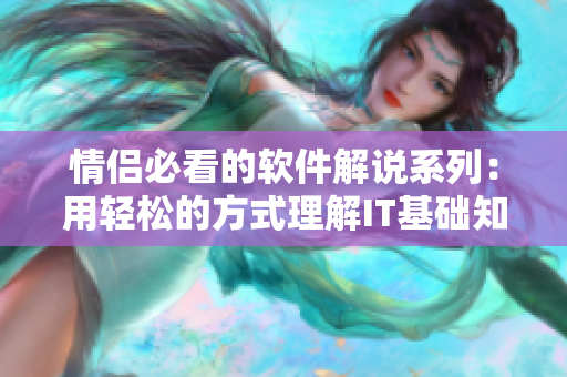 情侣必看的软件解说系列：用轻松的方式理解IT基础知识