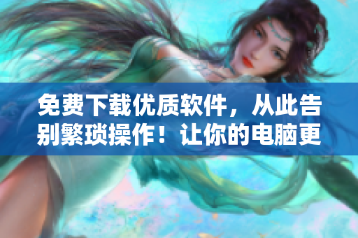 免费下载优质软件，从此告别繁琐操作！让你的电脑更高效