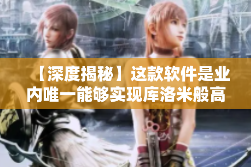 【深度揭秘】这款软件是业内唯一能够实现库洛米般高效图片处理的神器!