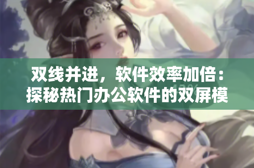 双线并进，软件效率加倍：探秘热门办公软件的双屏模式