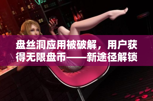 盘丝洞应用被破解，用户获得无限盘币——新途径解锁高级功能!