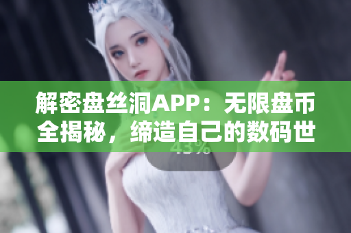 解密盘丝洞APP：无限盘币全揭秘，缔造自己的数码世界
