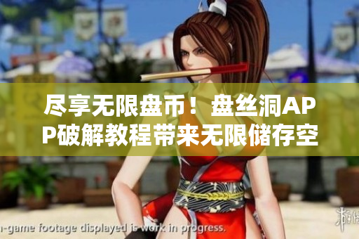 尽享无限盘币！盘丝洞APP破解教程带来无限储存空间功能