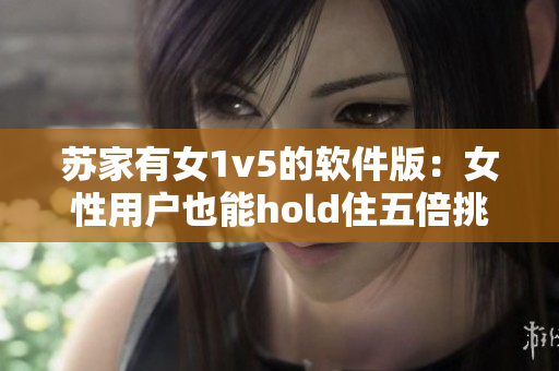苏家有女1v5的软件版：女性用户也能hold住五倍挑战？
