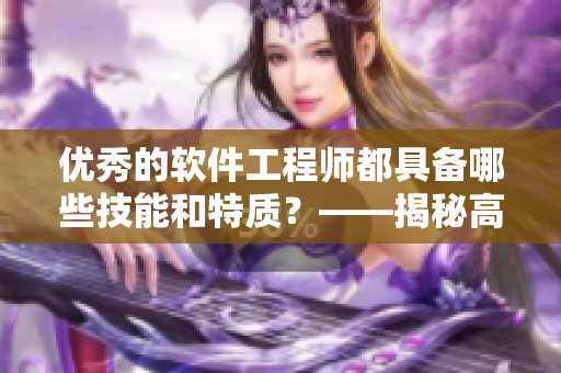 优秀的软件工程师都具备哪些技能和特质？——揭秘高效开发者的秘诀