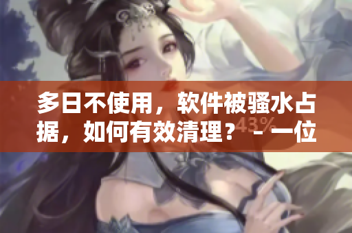 多日不使用，软件被骚水占据，如何有效清理？ – 一位编辑的经验分享
