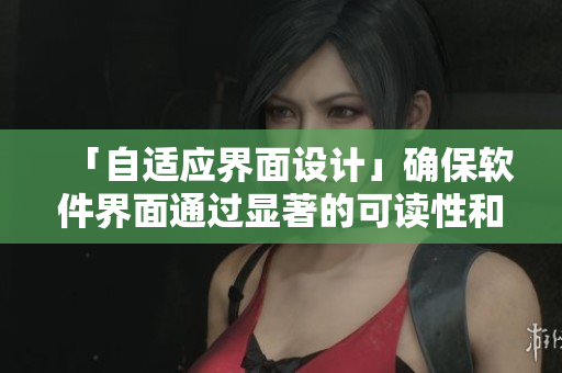 「自适应界面设计」确保软件界面通过显著的可读性和易用性进行完美显示