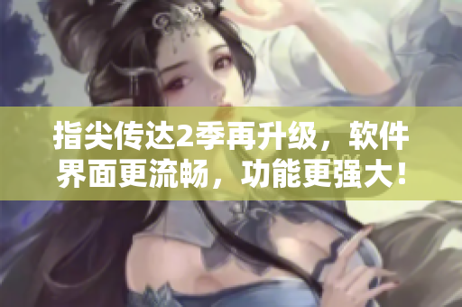 指尖传达2季再升级，软件界面更流畅，功能更强大！
