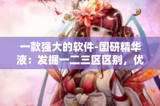 一款强大的软件-国研精华液：发掘一二三区区别，优化程序体验