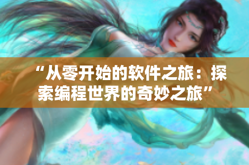“从零开始的软件之旅：探索编程世界的奇妙之旅”