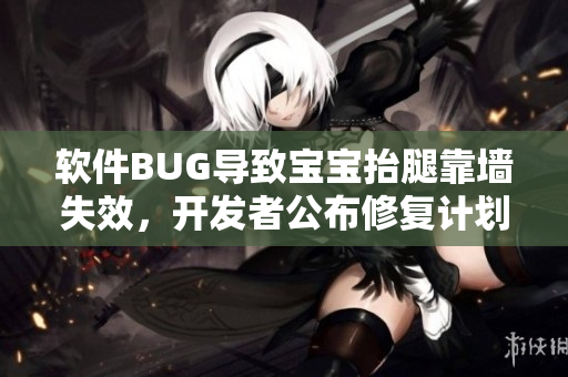 软件BUG导致宝宝抬腿靠墙失效，开发者公布修复计划