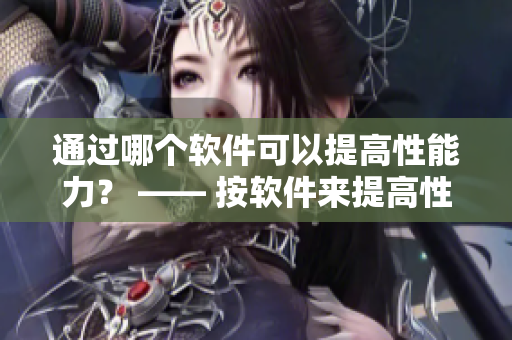 通过哪个软件可以提高性能力？ —— 按软件来提高性功能