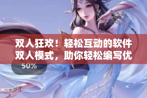双人狂欢！轻松互动的软件双人模式，助你轻松编写优质稿件！