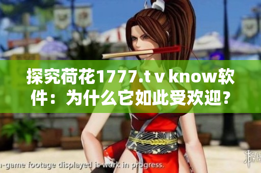 探究荷花1777.tⅴknow软件：为什么它如此受欢迎？