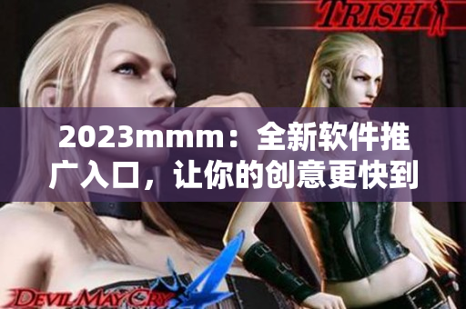2023mmm：全新软件推广入口，让你的创意更快到达目标受众