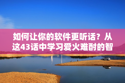 如何让你的软件更听话？从这43话中学习爱火难酎的智慧