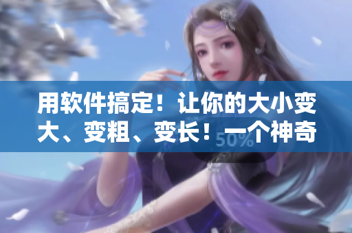 用软件搞定！让你的大小变大、变粗、变长！一个神奇的软件帮你搞定！
