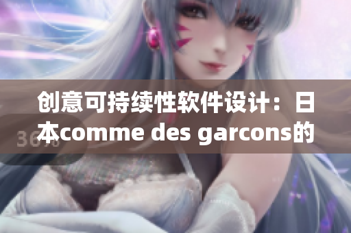 创意可持续性软件设计：日本comme des garcons的灵感与实践
