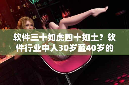 软件三十如虎四十如土？软件行业中人30岁至40岁的重要性探讨