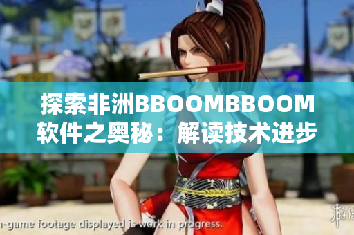 探索非洲BBOOMBBOOM软件之奥秘：解读技术进步的非洲之路