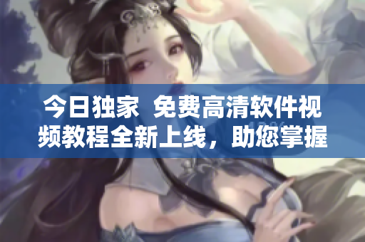 今日独家  免费高清软件视频教程全新上线，助您掌握编程技能！
