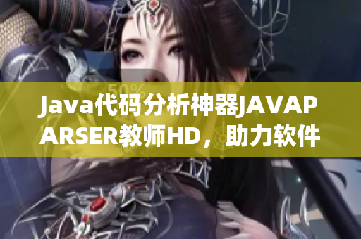 Java代码分析神器JAVAPARSER教师HD，助力软件开发优化