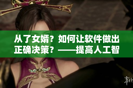 从了女婿？如何让软件做出正确决策？——提高人工智能辨识率的实践经验