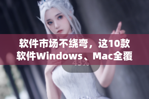 软件市场不绕弯，这10款软件Windows、Mac全覆盖！