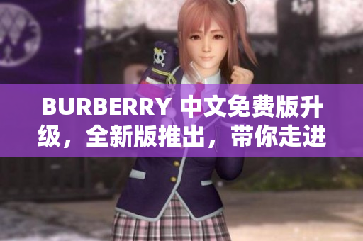 BURBERRY 中文免费版升级，全新版推出，带你走进高级时尚界！