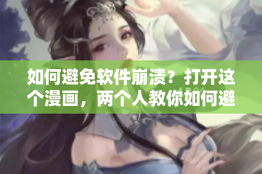 如何避免软件崩溃？打开这个漫画，两个人教你如何避免常见的软件错误！